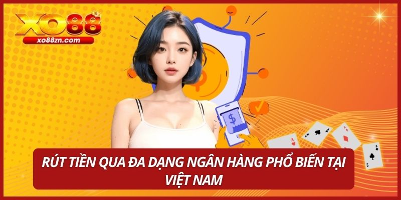 Rút tiền qua đa dạng ngân hàng phổ biến tại Việt Nam